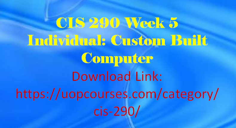 CIS 290 Entire Course CIS 290 Week 5 Individual: Custom Built Computer CIS 290 Week 4 Individual: Printers CIS 290 Week 4 Individual: I/O Devices and Mass Storage Devices CIS 290 Week 3 Individual: Component and Security Comparison CIS 290 Week 2 Individual: Power Supply Replacement Process CIS 290 Week 2 Individual: Motherboard Replacement Process CIS 290 Week 1 Individual: Trusted Information Resources and Component