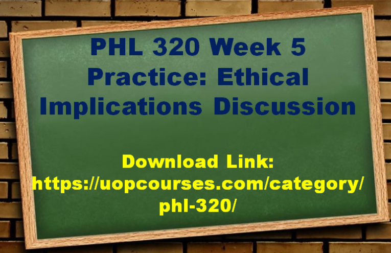 PHL 320 Week 5 Practice Ethical Implications Discussion